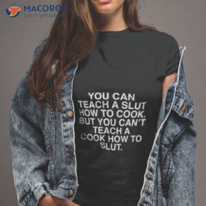 You Can Teach A Slut How To Cook But You Can’t Teach A Cook How To Slushirt