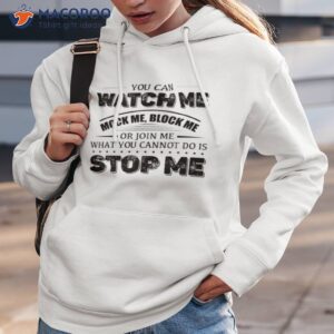 you can watch me block me or join me what you can not do is stop me shirt hoodie 3