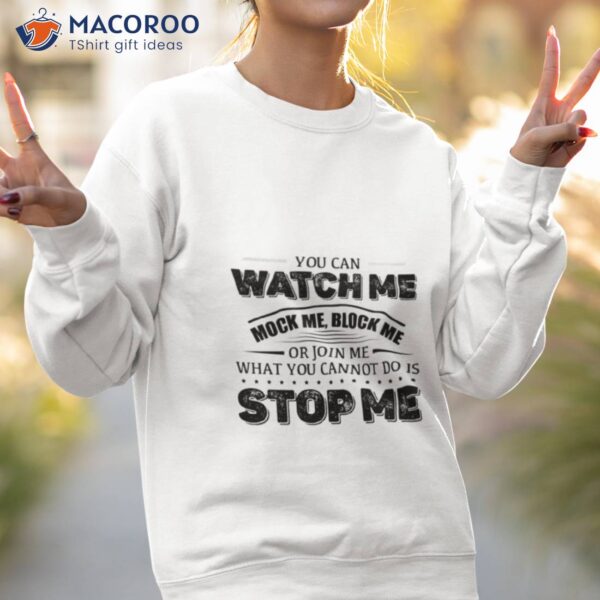 You Can Watch Me Block Me Or Join Me What You Can Not Do Is Stop Me Shirt