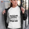 You Can Watch Me Block Me Or Join Me What You Can Not Do Is Stop Me Shirt