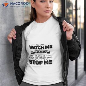 you can watch me block me or join me what you can not do is stop me shirt tshirt 3