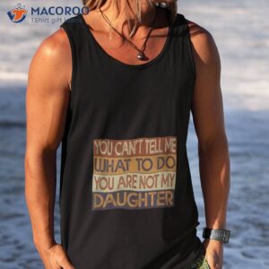 you cant tell me what to do you are not my daughter vintage 2023 shirt tank top