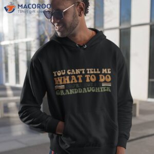 you cant tell me what to do you re not my granddaughter dad shirt hoodie 1