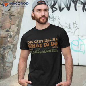You Cant Tell Me What To Do You’re Not My Granddaughter Dad Shirt