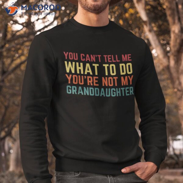 You Cant Tell Me What To Do You’re Not My Granddaughter Gift Shirt