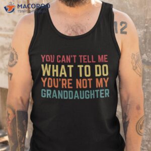 you cant tell me what to do you re not my granddaughter gift shirt tank top