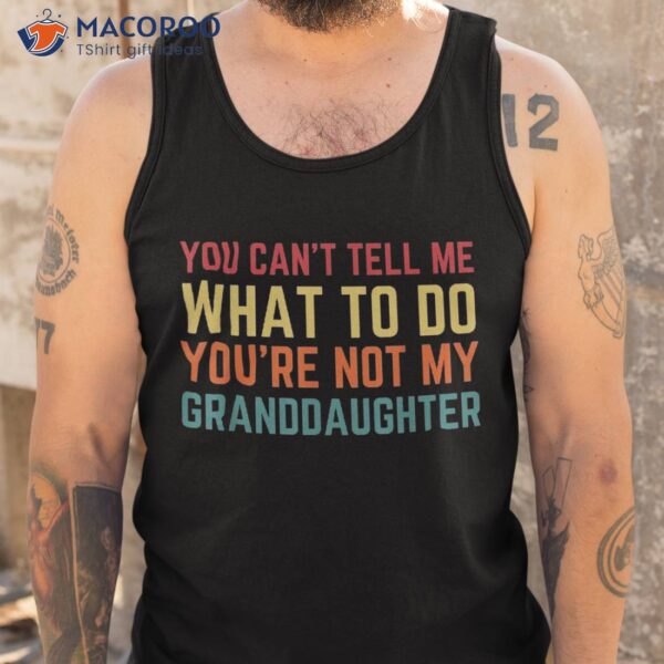 You Cant Tell Me What To Do You’re Not My Granddaughter Gift Shirt
