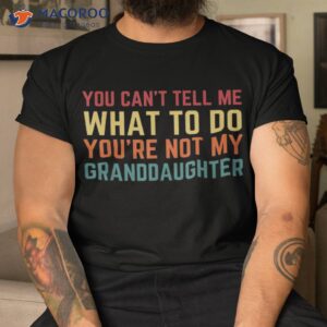 you cant tell me what to do you re not my granddaughter gift shirt tshirt