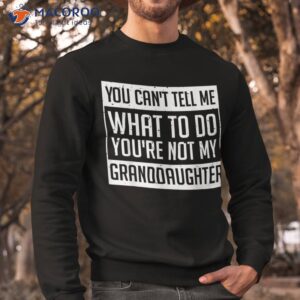 you cant tell me what to do you re not my granddaughter shirt sweatshirt