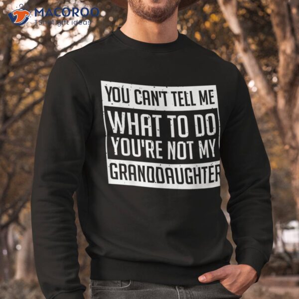 You Cant Tell Me What To Do You’re Not My Granddaughter Shirt