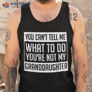 you cant tell me what to do you re not my granddaughter shirt tank top
