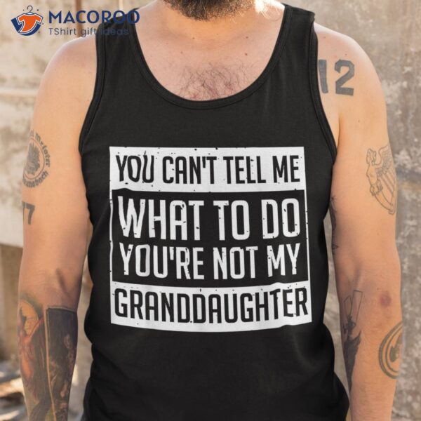 You Cant Tell Me What To Do You’re Not My Granddaughter Shirt