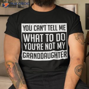 You Cant Tell Me What To Do You’re Not My Granddaughter Shirt