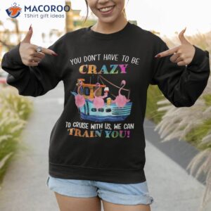 you don t have to be crazy cruise with us flamingo summer shirt sweatshirt