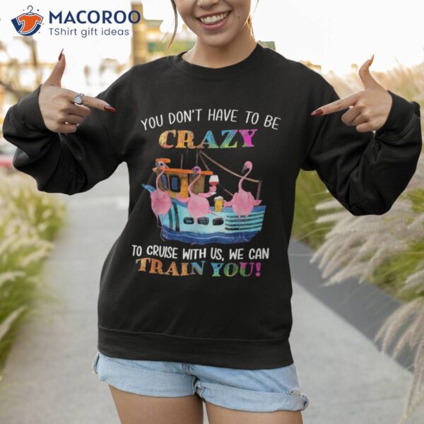 You Don’t Have To Be Crazy Cruise With Us Flamingo Summer Shirt