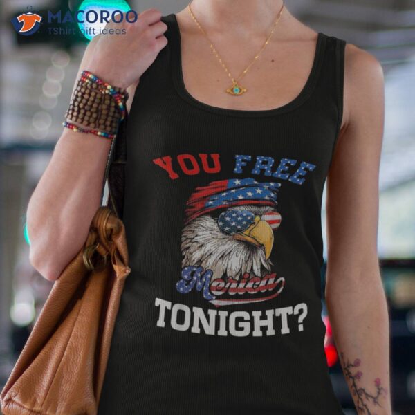 You Free Tonight Usa Flag Bald Eagle 4th Of July Shirt