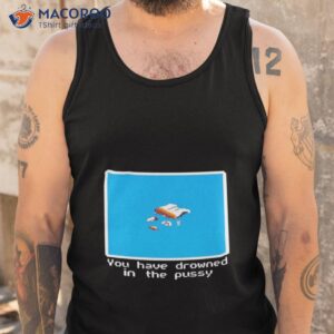 you have drowned in the pussy shirt tank top