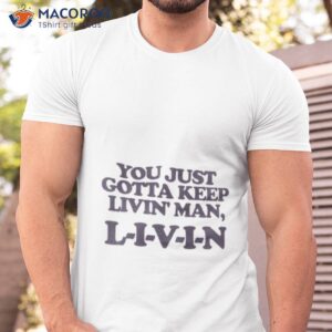 You Just Gotta Keep Livin’ Man Dazed And Confused Shirt