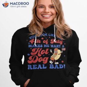 you look like 4th of july makes me want a hot dog real bad shirt hoodie 1 3