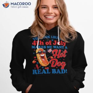 you look like 4th of july makes me want a hot dog real bad shirt hoodie 1 4