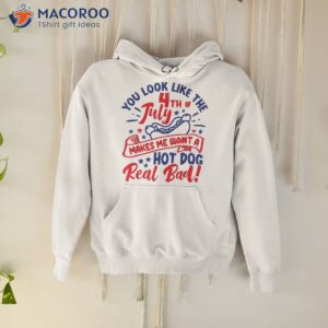 you look like 4th of july makes me want a hot dog real bad shirt hoodie