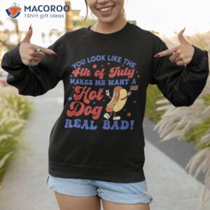 you look like 4th of july makes me want a hot dog real bad shirt sweatshirt 1 3
