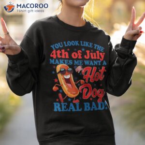 you look like 4th of july makes me want a hot dog real bad shirt sweatshirt 2 1