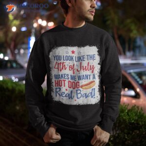 you look like 4th of july makes me want a hot dog real bad shirt sweatshirt 5