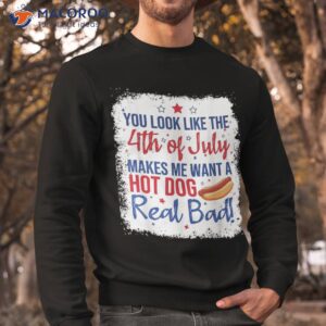 you look like 4th of july makes me want a hot dog real bad shirt sweatshirt 6