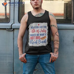 you look like 4th of july makes me want a hot dog real bad shirt tank top 2 3