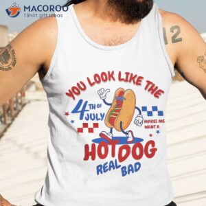 you look like 4th of july makes me want a hot dog real bad shirt tank top 3 2