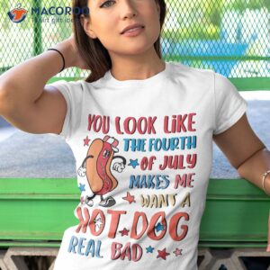 you look like 4th of july makes me want a hot dog real bad shirt tshirt 1 1