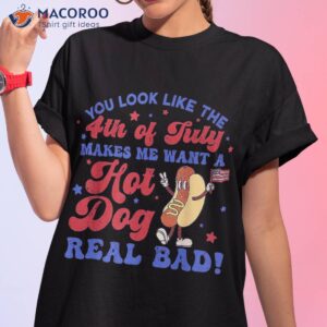 you look like 4th of july makes me want a hot dog real bad shirt tshirt 1 3