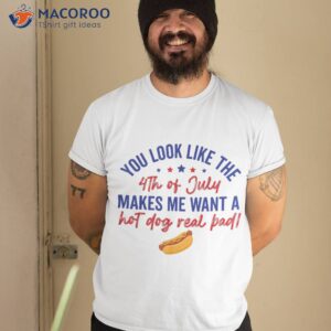 you look like 4th of july makes me want a hot dog real bad shirt tshirt 2 1