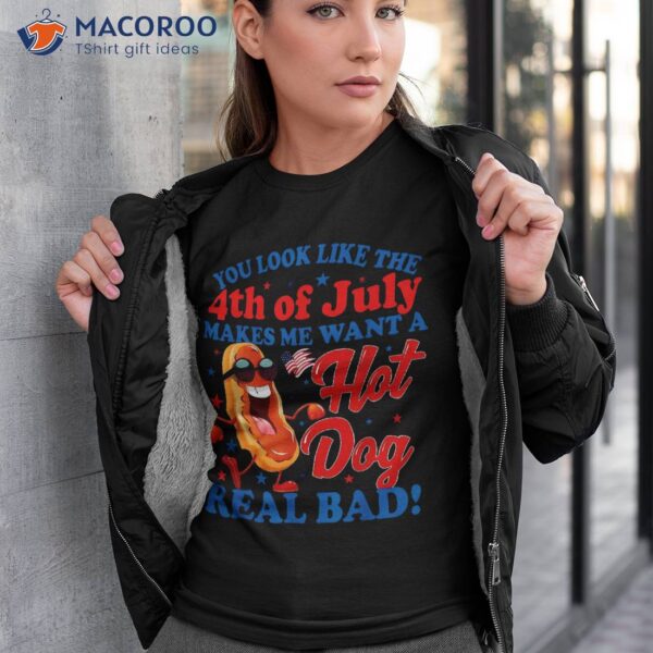 You Look Like 4th Of July Makes Me Want A Hot Dog Real Bad Shirt