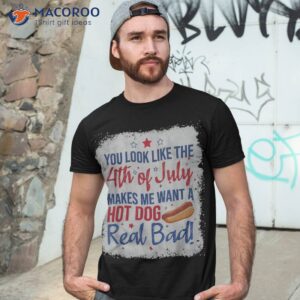 you look like 4th of july makes me want a hot dog real bad shirt tshirt 3 2