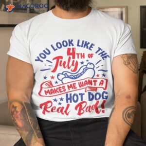 you look like 4th of july makes me want a hot dog real bad shirt tshirt