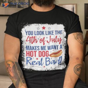 You Look Like 4th Of July Makes Me Want A Hot Dog Real Bad Shirt