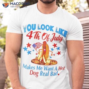 you look like 4th of july makes me want a hot dog real bad shirt tshirt 7