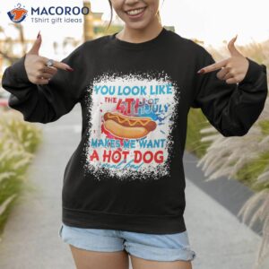 you look like the 4th july makes me want a hotdog real bad shirt sweatshirt