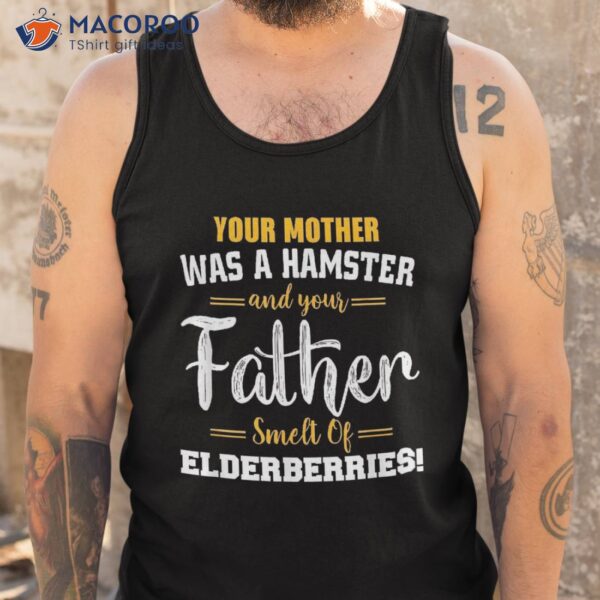 Your Mother Was A Hamster Your& Father Smelt Of Elderberries Shirt