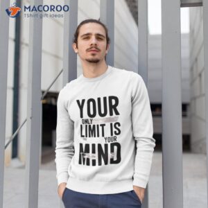 your only limit is mind shirt sweatshirt 1