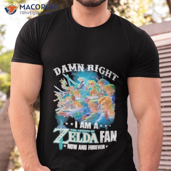 2023 Damn Right I Am A The Legend Of Zelda Fan Now And Forever Shirt