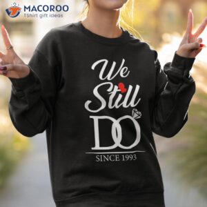 30th wedding anniversary we still do 30 years since 1993 shirt sweatshirt 2