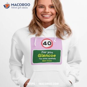 40 for you glencoe you drive carefully glen coco shirt hoodie 1