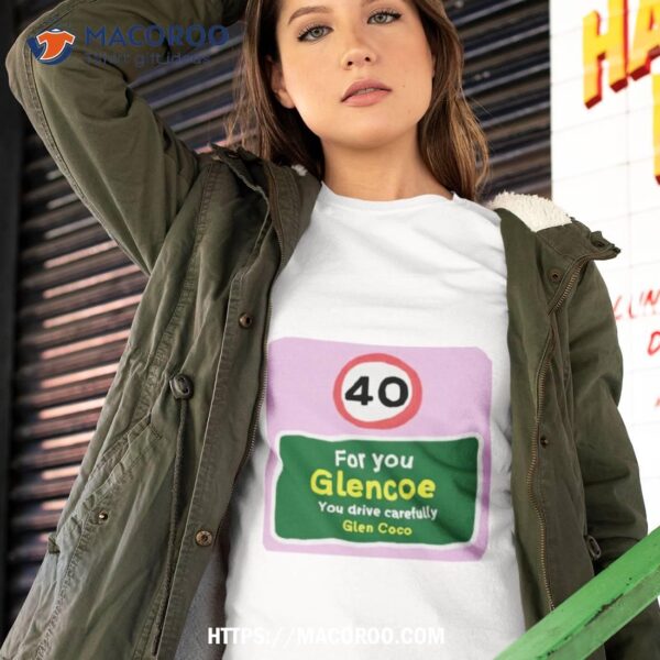 40 For You Glencoe You Drive Carefully Glen Coco Shirt