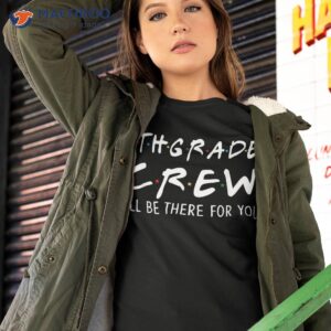 6th Grade Crew I’ll Be There For You Back To School Gifts Shirt