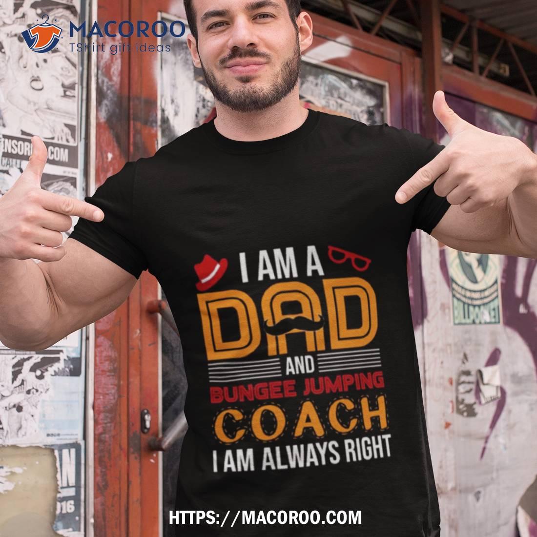 A Am A Dad Bungee Jumping Coach I Am Always Righshirt A Am A Dad Bungee Jumping Coach I Am Always Righshirt