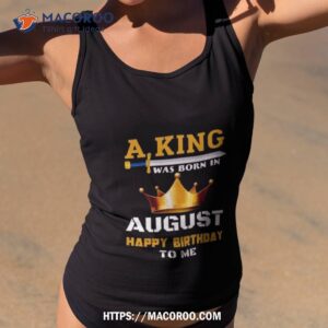 a king was born in august happy birthday to me classic 2023 shirt tank top 2