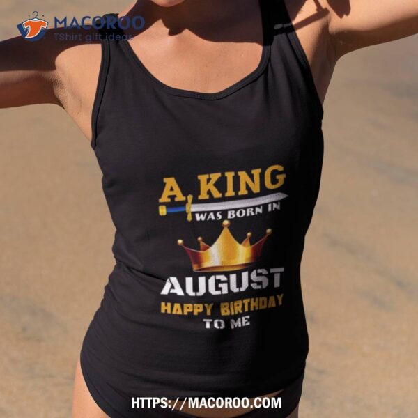 A King Was Born In August Happy Birthday To Me Classic 2023 Shirt